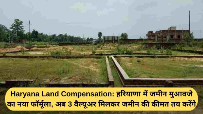 Haryana Land Compensation: New formula for land compensation in Haryana, now 3 valuers will decide the price of the land together.