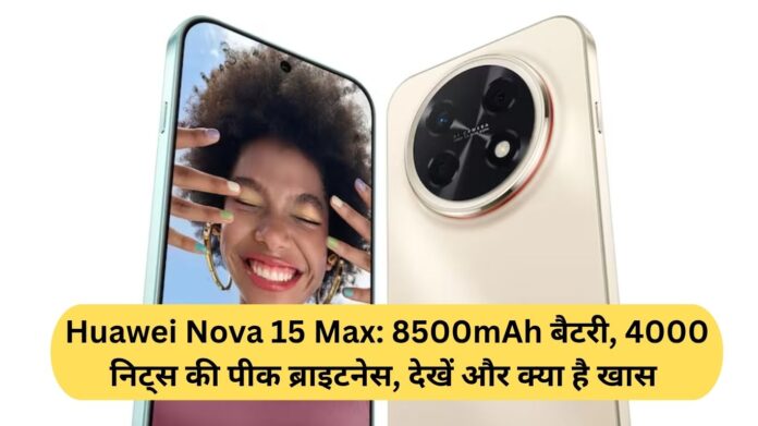 Huawei Nova 15 Max: 8500mAh Battery, 4000 Nits Peak Brightness See What Else Is Special