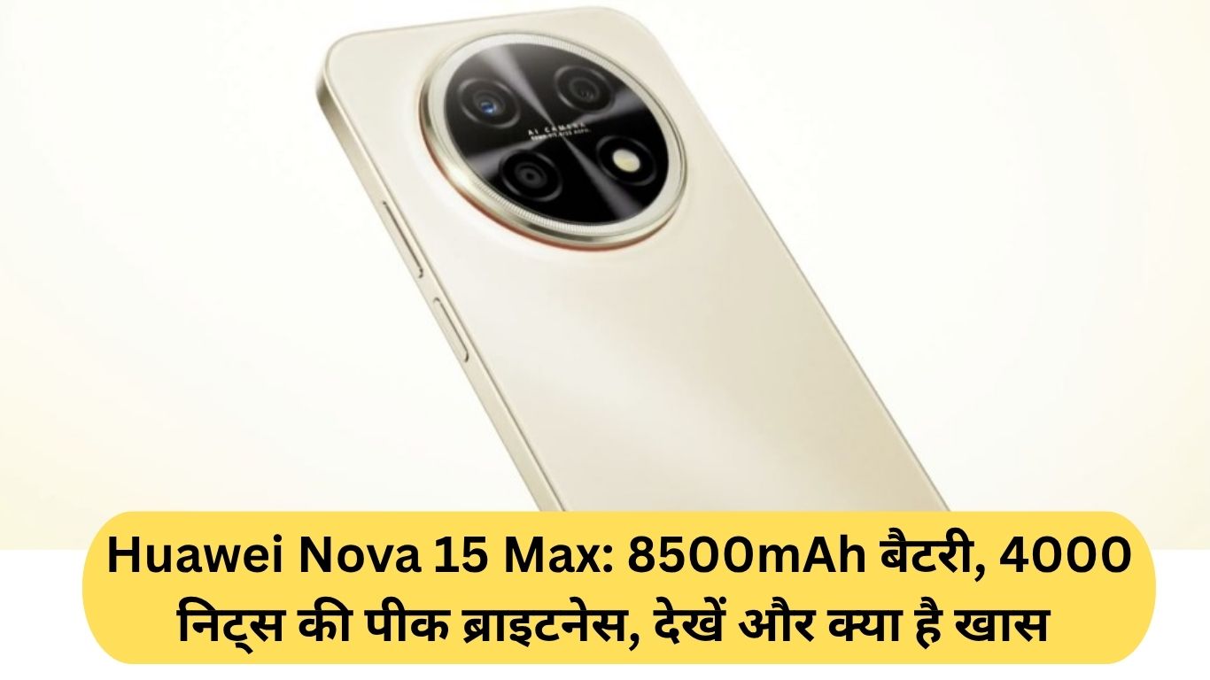 Huawei Nova 15 Max: 8500mAh बैटरी, 4000 निट्स की पीक ब्राइटनेस, देखें और क्या है खास