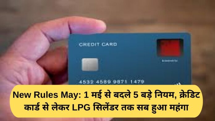 New Rules May: 5 major rules changed from May 1, everything from credit cards to LPG cylinders became expensive.