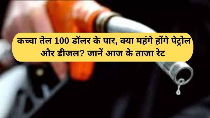 Petrol Diesel Price Today: Crude oil crosses $100, will petrol and diesel become more expensive? Know today's latest rates