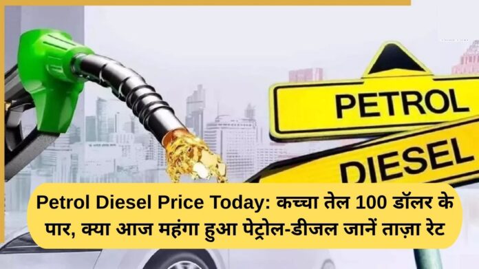 Petrol Diesel Price Today: Crude oil crosses $100, has petrol and diesel become expensive today? Know the latest rates