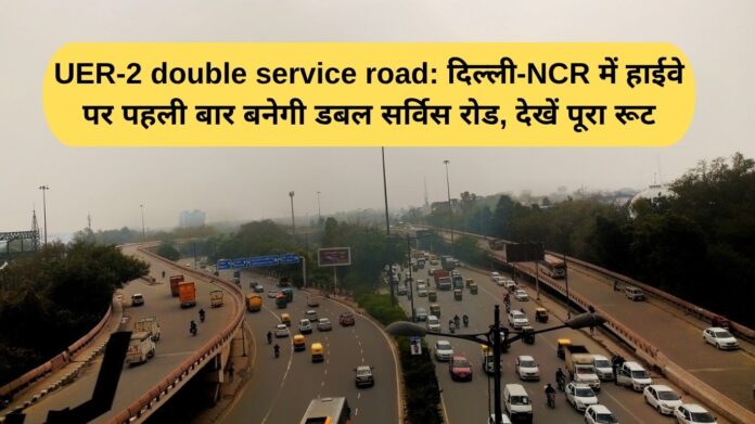 UER-2 double service road: For the first time, a double service road will be built on the highway in Delhi-NCR, see the full route.