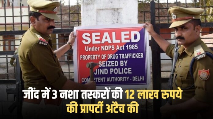 Jind news: Property worth Rs 12 lakh of 3 drug smugglers attached in Jind